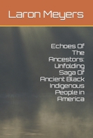 Echoes Of The Ancestors: Unfolding Saga Of Ancient Black Indigenous People in America B0CL4YP1ZF Book Cover