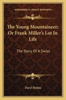 The Young Mountaineer; Or Frank Miller's Lot In Life: The Story Of A Swiss 1163275352 Book Cover