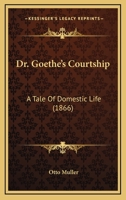 Dr. Goethe's Courtship: A Tale Of Domestic Life 1120612896 Book Cover