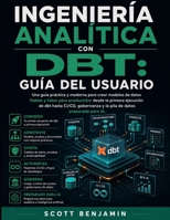 INGENIERÍA ANALÍTICA CON DBT: GUÍA DEL USUARIO: Una guía práctica y moderna para crear modelos de datos fiables y listos para producción: desde la ... de datos preparada para IA. (Spanish Edition) B0HGBXH26P Book Cover