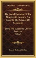 The Social Growths Of The Nineteenth Century, An Essay In The Science Of Sociology: Being The Substance Of Four Lectures 1104330032 Book Cover