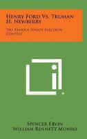 Henry Ford Vs. Truman H. Newberry: The Famous Senate Election Contest (Politics and People Ser.) 1494121700 Book Cover