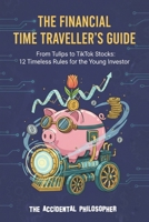 The Financial Time Traveller's Guide: From Tulips to TikTok Stocks: 12 Timeless Rules for the Young Investors B0G1S4BKTZ Book Cover