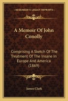 A Memoir of John Conolly, M.D., D.C.L: Comprising a Sketch of the Treatment of the Insane in Europe and America 1014955149 Book Cover