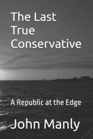 The Last True Conservative: A Republic at the Edge B0GVWL6BMW Book Cover
