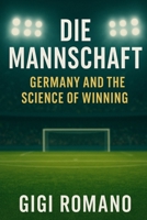 Die Mannschaft: Germany and the Science of Winning (Football Nations: Stories of Glory and Strife) B0GWLK5MGM Book Cover