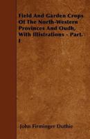 Field and Garden Crops of the North-Western Provinces and Oudh, with Illistrations - Part. I 144601844X Book Cover