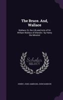 The Bruce and Wallace: The Bruce, or The Metrical History of Robert I, King of Scots 135847723X Book Cover