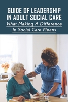 Guide Of Leadership In Adult Social Care: What Making A Difference In Social Care Means: Leadership Skills For Social Care Workers B0981VN8W5 Book Cover