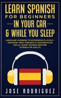 Learn Spanish For Beginners In Your Car & While You Sleep: Language Learning To Intermediate Levels- Grammar, 1000+ Phrases & Conversation Skills+ Short Spanish Bedtime Stories For Adults 180134356X Book Cover