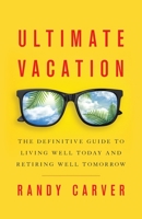 Ultimate Vacation: The Definitive Guide to Living Well Today and Retiring Well Tomorrow 1544506481 Book Cover