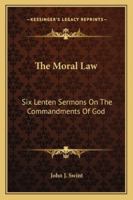 The Moral Law: Six Lenten Sermons On The Commandments Of God 1432590049 Book Cover