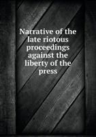 Narrative of the Late Riotous Proceedings Against the Liberty of the Press, in Cincinnati: With Remarks and Historical Notices, Relating to Emancipation (Classic Reprint) 1018525777 Book Cover