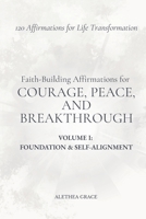 Faith-Building Affirmations for Courage, Peace, and Breakthrough Volume I: Foundation and Self-Alignment: 120 Affirmations for Life Transformation (The Faith Alignment Series) B0GH54PTS7 Book Cover