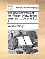 The poetical works of Mr. William Woty, in two volumes. ... Volume 2 of 2 1170017797 Book Cover