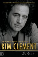 The Prophetic Works and Legacy of Kim Clement: Secrets to the Prophetic and Hearing God's Voice null Book Cover