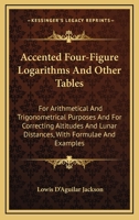 Accented Four-Figure Logarithms And Other Tables: For Arithmetical And Trigonometrical Purposes And For Correcting Altitudes And Lunar Distances, With Formulae And Examples 1378988108 Book Cover