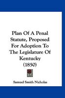 Plan Of A Penal Statute, Proposed For Adoption To The Legislature Of Kentucky 1120336996 Book Cover