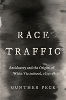 Race Traffic: Antislavery and the Origins of White Victimhood, 1619-1819 1469675145 Book Cover