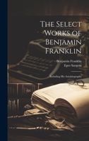 The Select Works of Benjamin Franklin: Including His Autobiography 1010060759 Book Cover