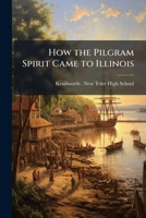 How the Pilgram spirit came to Illinois: a pageant written and presented by the students and faculty of the New Trier Township High School in ... Trier Auditorium, May 20 and 21, 1921, 8 P. 114990951X Book Cover