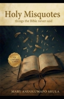 Holy Misquotes: Things the Bible Never Said B0GTJNK7L1 Book Cover