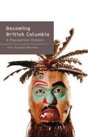 Becoming British Columbia: A Population History 0774815469 Book Cover