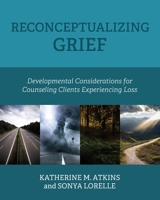 Reconceptualizing Grief: Developmental Considerations for Counseling Clients Experiencing Loss B0CWGZHSGW Book Cover