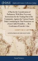 A plan for the consideration of Parliament; with most necessary instructions for the trading part of the community, against the various frauds daily ... ... By a gentleman of Lincoln's-Inn. 1170400272 Book Cover