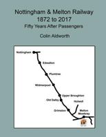 Nottingham & Melton Railway 1872 - 2017, 50 years after passengers 1548481564 Book Cover