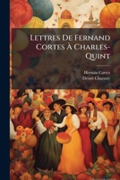 Lettres de Fernand Cortes Charles-Quint: Sur La Dcouverte Et La Conqute Du Mexique 1144144965 Book Cover