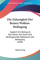 Die Zulassigkeit Der Reinen Wollens-Bedingung: Zugleich Ein Beitrag Zu Den Lehren Von Norm Und Rechtsgeschaft, Tatbestand Und Bedingung (1904) 1273299078 Book Cover