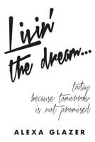 Livin' the Dream ...: Today Because Tomorrow Is Not Promised. 0692070478 Book Cover