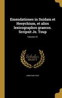 Emendationes in Suidam Et Hesychium, Et Alios Lexicographos Graecos. Scripsit Jo. Toup; Volumen 01 136211037X Book Cover