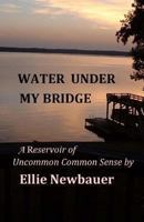 Water Under My Bridge: A Reservoir of Uncommon Common Sense 1492965979 Book Cover