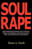 Soul Rape: Why People Hate Going to Church, Distrust Clergy, Avoid Religion, Keep Searching for God, and the Revolution They Star 098175581X Book Cover