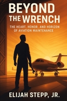 Beyond The Wrench: The Heart, Honor, and Horizon of Aviation Maintenance B0F5HRS7YK Book Cover
