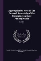 Appropriation Acts of the General Assembly of the Commonwealth of Pennsylvania: Yr.1921 1378709969 Book Cover