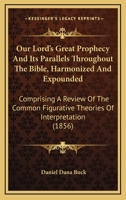Our Lord's Great Prophecy And Its Parallels Throughout The Bible, Harmonized And Expounded: Comprising A Review Of The Common Figurative Theories Of Interpretation 1165549735 Book Cover