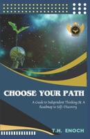 CHOOSE YOUR PATH: A Guide to Independent Thinking & A Roadmap to Self-Discovery B0CHD6P5N9 Book Cover