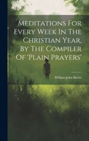 Meditations For Every Week In The Christian Year, By The Compiler Of 'plain Prayers' 1020131039 Book Cover