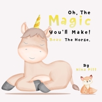 Oh, The Magic You'll Make! Beau The Horse.: A Fun Story About Friendship And Self-Esteem! B09QGB3WZW Book Cover