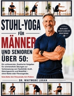 STUHL-YOGA FÜR MÄNNER UND SENIOREN ÜBER 50: Ein umfassender, illustrierter Ratgeber für schmerzfreie Übungen zur Verbesserung von Flexibilität, Kraft, ... Matte oder Fitnessgeräte. (German Edition) B0H8RC87SD Book Cover
