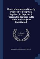 Modern Immersion Directly Opposed to Scriptural Baptism, in Reply to A. Carson [in Baptism in Its Mode and Subjects Considered] 1376594153 Book Cover