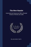 The new Hamlet, intermixed and interwoven with a revised version of Romeo and Juliet; the combination being modernized, re-written and wrought out on new-discovered lines, as indicated under the light 1017308608 Book Cover