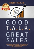 Good Talk Great Sales: The Radically Different Sales Process and Business Communication Skills of Top Producers 0578563924 Book Cover