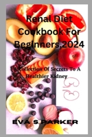 Renal Diet Cookbook For For Beginners,2024: Are You Contemplating Whether To Step Out And Purchase A Renal Meal Or Fix One At Home? Find Your Renal Eating Recipes And How To Prepare Them All By B0CTK6ZR15 Book Cover