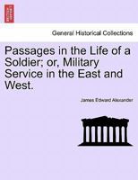 Passages in the Life of a Soldier; or, Military Service in the East and West. 1240917449 Book Cover