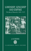 Lordship, Kingship and Empire: Idea of Monarchy, 1400-1525 (Carlyle Lectures) 0198202067 Book Cover