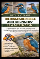 THE KINGFISHER BIBLE AND BEGINNERS’ HANDBOOK: A Complete Species and Care Guide – Feeding Ecology, Nesting Needs, Habitat Construction, Behavioral Understanding, Breeding Essentials, and More. B0GXFY461Q Book Cover